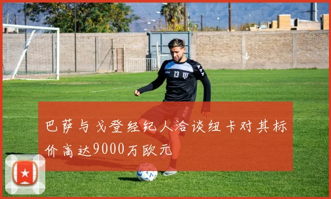 巴萨与戈登经纪人洽谈纽卡对其标价高达9000万欧元