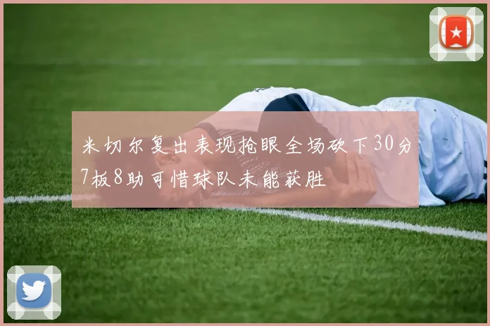 米切尔复出表现抢眼全场砍下30分7板8助可惜球队未能获胜