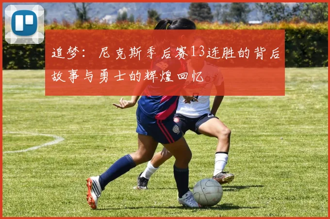 追梦：尼克斯季后赛13连胜的背后故事与勇士的辉煌回忆