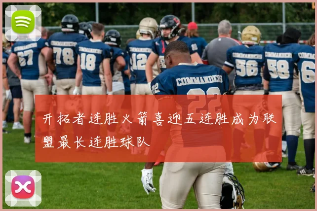开拓者连胜火箭喜迎五连胜成为联盟最长连胜球队