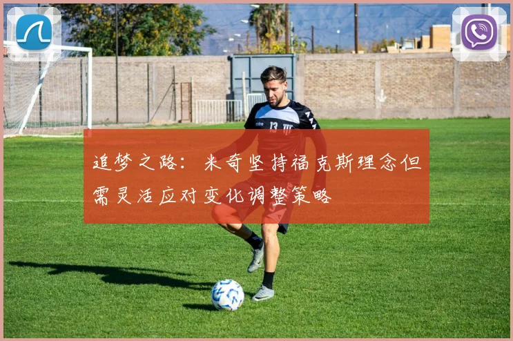追梦之路：米奇坚持福克斯理念但需灵活应对变化调整策略