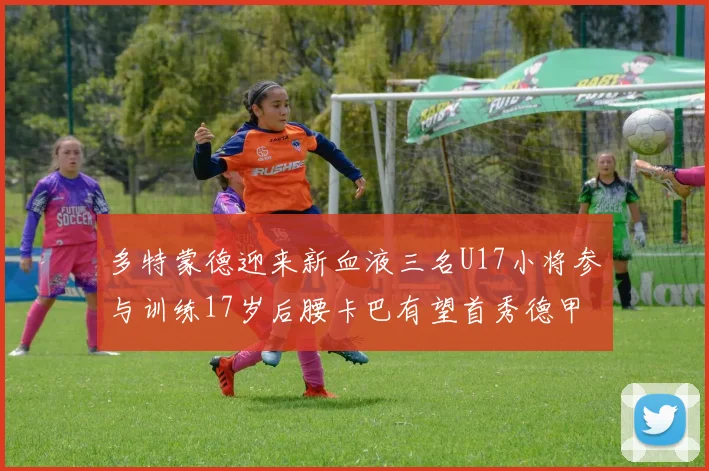 多特蒙德迎来新血液三名U17小将参与训练17岁后腰卡巴有望首秀德甲