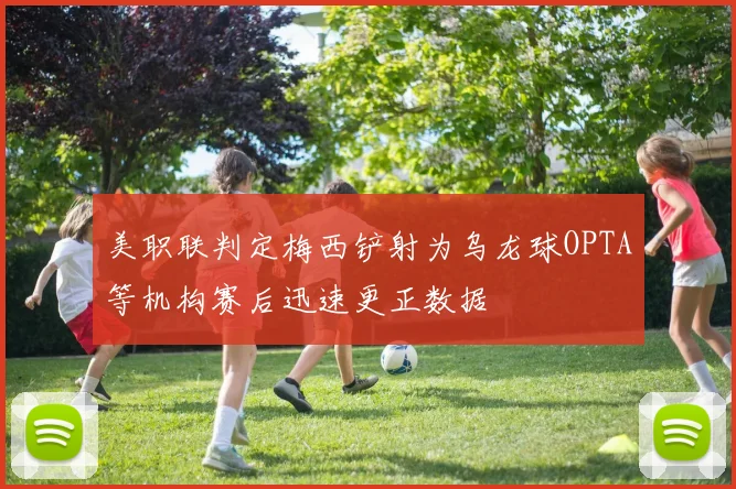 美职联判定梅西铲射为乌龙球OPTA等机构赛后迅速更正数据