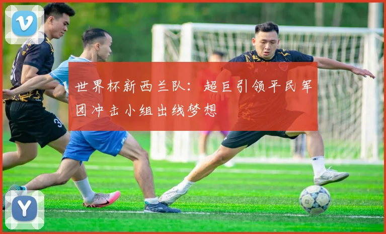 世界杯新西兰队：超巨引领平民军团冲击小组出线梦想