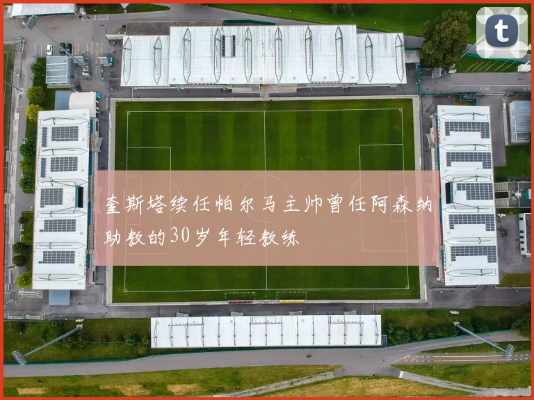 奎斯塔续任帕尔马主帅曾任阿森纳助教的30岁年轻教练